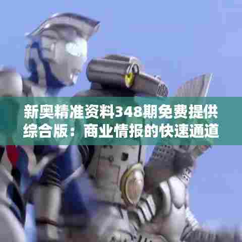 新奥精准资料348期免费提供综合版：商业情报的快速通道