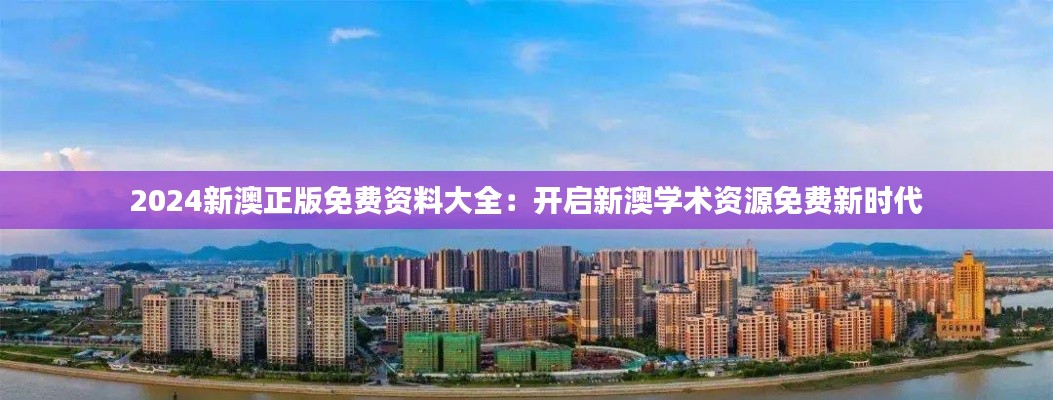 2024新澳正版免费资料大全:开启新澳学术资源免费新时代