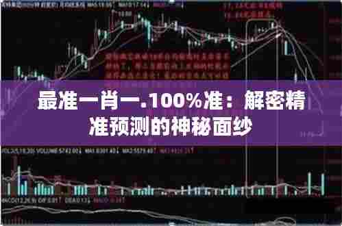 最准一肖一.100%准：解密精准预测的神秘面纱
