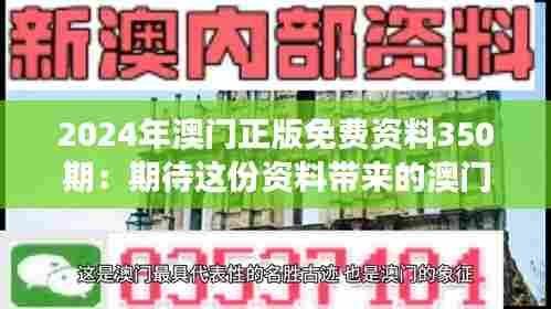 2024年澳门正版免费资料350期：期待这份资料带来的澳门文化新视角