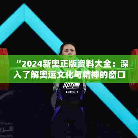 “2024新奥正版资料大全：深入了解奥运文化与精神的窗口”