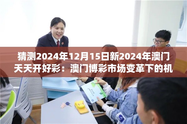 猜测2024年12月15日新2024年澳门天天开好彩:澳门博彩市场变革下的机遇与挑战