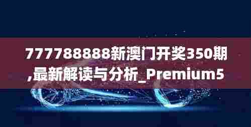 777788888新澳门开奖350期,最新解读与分析_Premium5.898