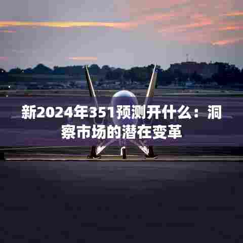 新2024年351预测开什么：洞察市场的潜在变革