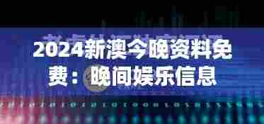 2024新澳今晚资料免费:晚间娱乐信息