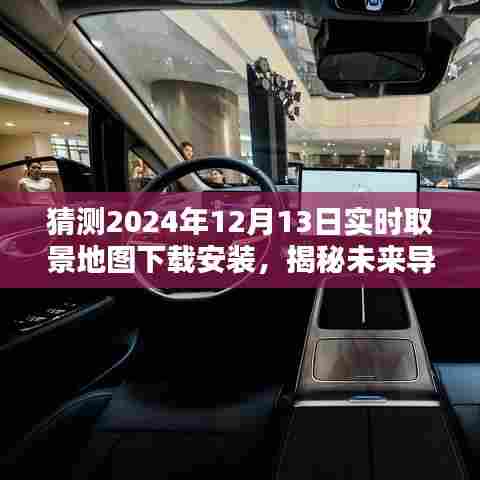 揭秘未来导航新纪元，2024实时取景地图下载安装探索无界之旅