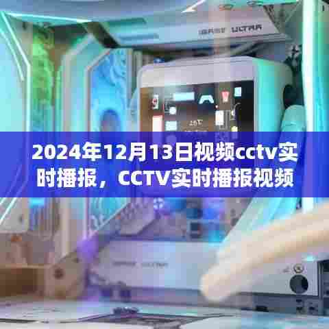 CCTV实时播报视频观看指南,2024年12月13日视频播报详解