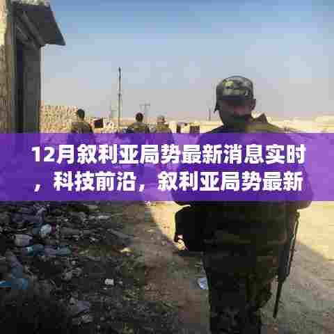 叙利亚局势最新消息与科技前沿,高科技产品引领未来局势观察体验之旅