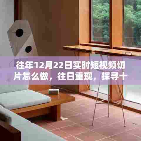 探寻往年12月22日实时短视频切片制作的艺术与影响，往日重现的魔法时刻
