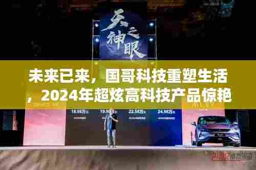 国哥科技引领未来，2024年超炫高科技产品重塑生活惊艳登场