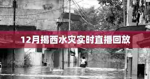 揭西水灾直播回放，实时了解灾情进展
