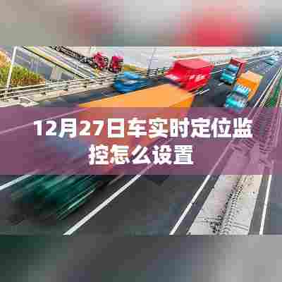 车辆实时定位监控设置方法指南，12月27日操作详解