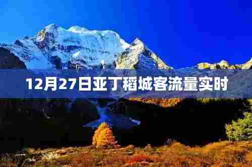 建议,12月27日亚丁稻城客流量实时更新