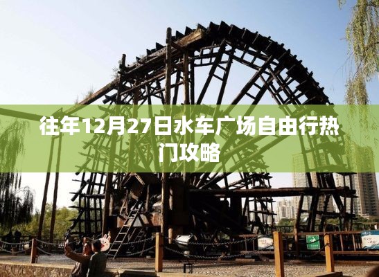「水车广场自由行热门攻略,往年12月27日畅游指南」