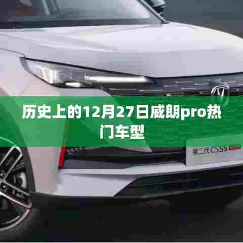 威朗Pro热门车型历史揭秘，12月27日回顾