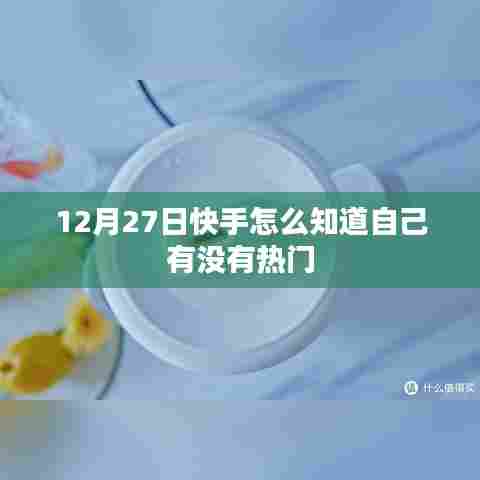 快手热门判断方法指南,如何得知自己是否上热门?