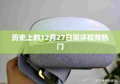 历史上的十二月二十七日,热门测评视频概览