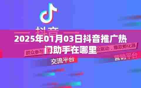 抖音推广助手热门助手位置介绍，2025年1月3日更新