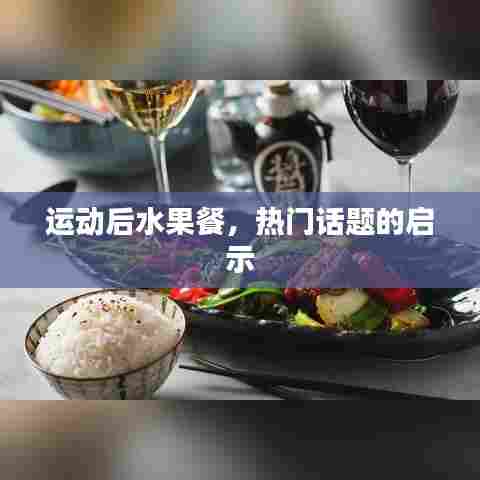 运动后水果餐，健康启示与热门话题探讨