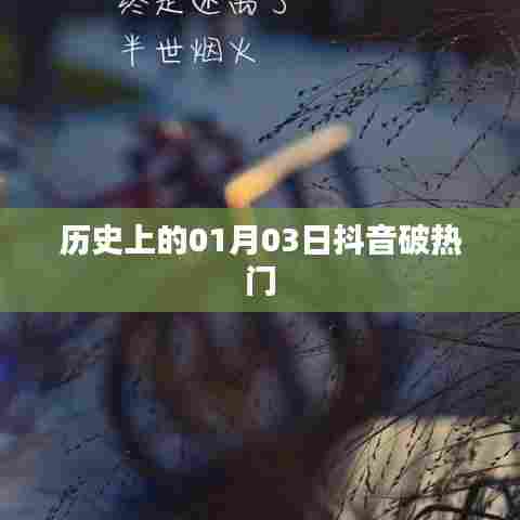 抖音热门背后的历史背景，一月三日时刻回顾