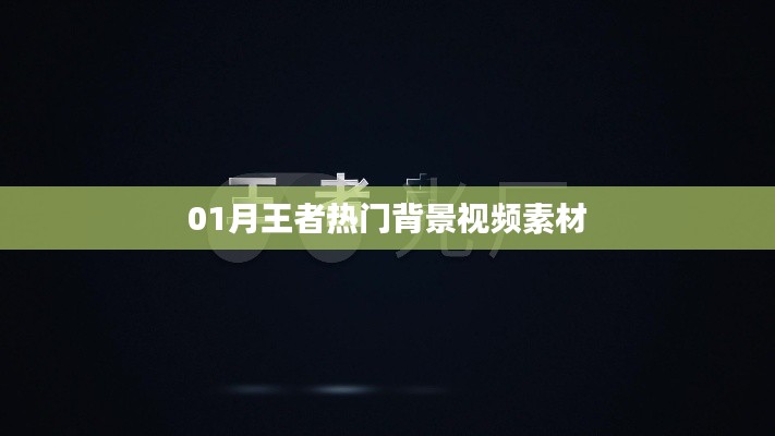 王者热门背景视频素材,精选一月最新素材分享