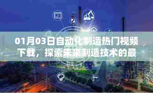 探索未来制造前沿技术，热门自动化制造视频下载