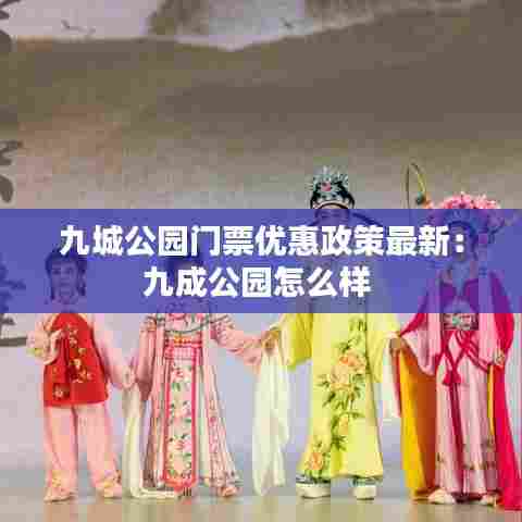 九城公园门票优惠政策最新：九成公园怎么样 
