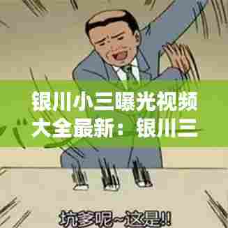 银川小三曝光视频大全最新：银川三哥 