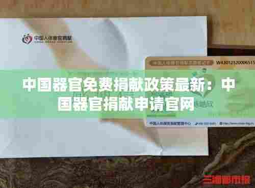 中国器官免费捐献政策最新：中国器官捐献申请官网 