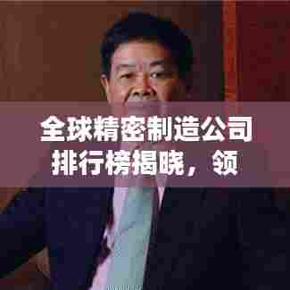 全球精密制造公司排行榜揭晓，领先企业一览