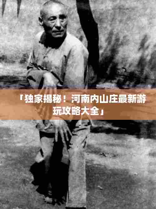 「独家揭秘！河南内山庄最新游玩攻略大全」
