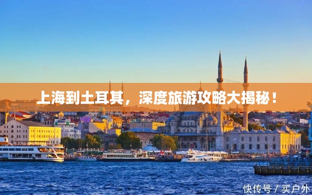 上海到土耳其，深度旅游攻略大揭秘！