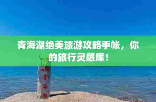 青海湖绝美旅游攻略手帐，你的旅行灵感库！