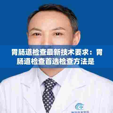 胃肠道检查最新技术要求：胃肠道检查首选检查方法是 