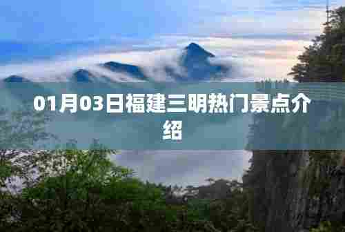 福建三明热门景点介绍,01月03日必游之地