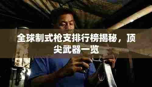 全球制式枪支排行榜揭秘，顶尖武器一览