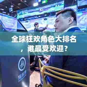 全球狂欢角色大排名，谁最受欢迎？