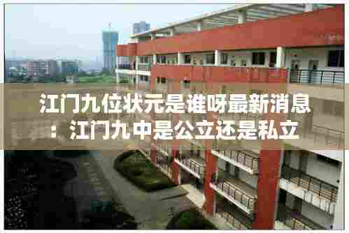 江门九位状元是谁呀最新消息：江门九中是公立还是私立 