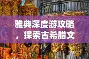 雅典深度游攻略，探索古希腊文明的魅力之旅！