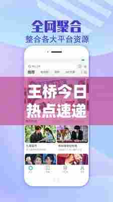 王桥今日热点速递,最新消息视频揭秘!