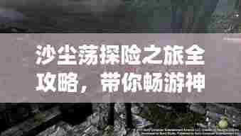 沙尘荡探险之旅全攻略，带你畅游神秘之地！