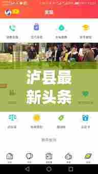泸县最新头条新闻，地方发展动态、社会热点一网打尽