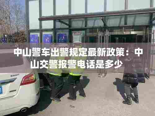 中山警车出警规定最新政策：中山交警报警电话是多少 