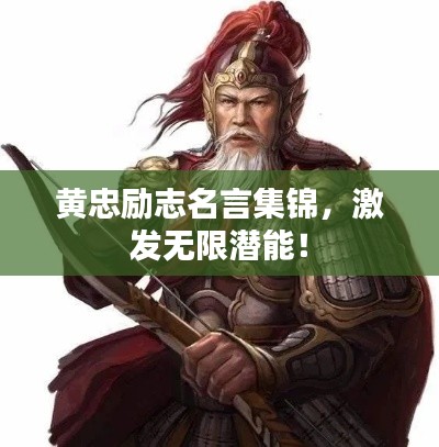 黄忠励志名言集锦,激发无限潜能!
