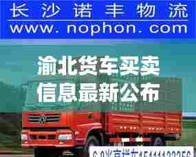 渝北货车买卖信息最新公布:渝北货运公司