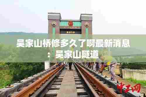 吴家山桥修多久了啊最新消息：吴家山隧道 