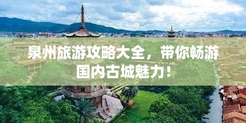 泉州旅游攻略大全,带你畅游国内古城魅力!