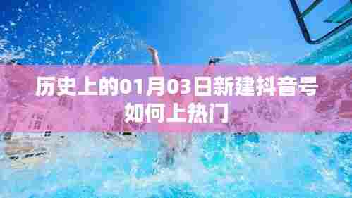 历史日期揭秘，01月03日抖音号新建如何快速上热门策略