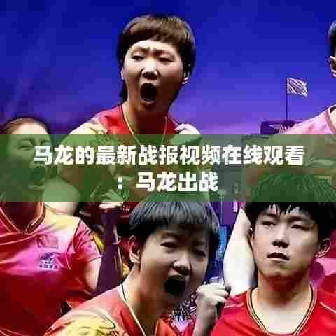 马龙的最新战报视频在线观看:马龙出战