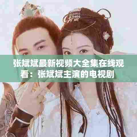 张斌斌最新视频大全集在线观看：张斌斌主演的电视剧 